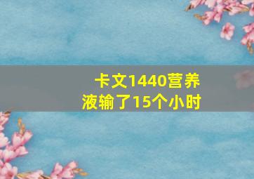 卡文1440营养液输了15个小时