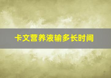 卡文营养液输多长时间