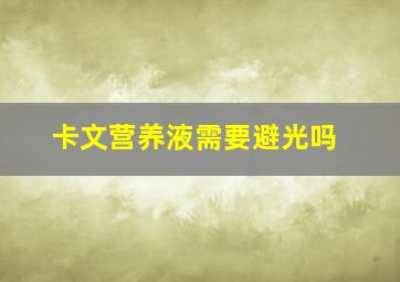 卡文营养液需要避光吗