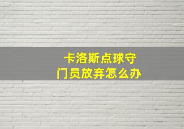 卡洛斯点球守门员放弃怎么办