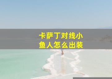 卡萨丁对线小鱼人怎么出装