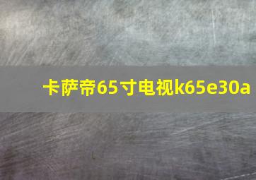 卡萨帝65寸电视k65e30a