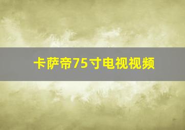 卡萨帝75寸电视视频