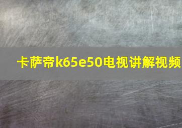 卡萨帝k65e50电视讲解视频