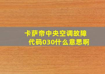 卡萨帝中央空调故障代码030什么意思啊