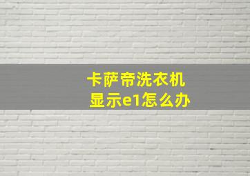 卡萨帝洗衣机显示e1怎么办