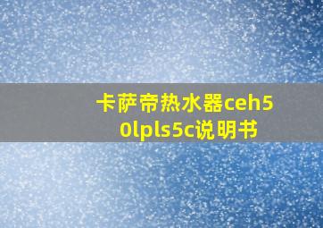 卡萨帝热水器ceh50lpls5c说明书