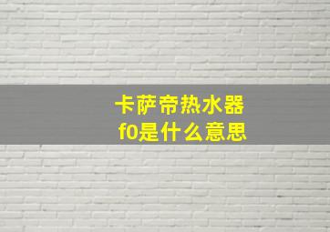 卡萨帝热水器f0是什么意思