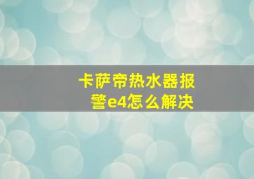 卡萨帝热水器报警e4怎么解决