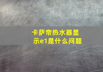 卡萨帝热水器显示e1是什么问题