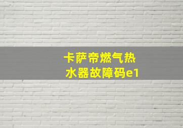 卡萨帝燃气热水器故障码e1