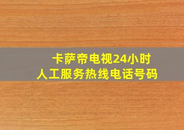 卡萨帝电视24小时人工服务热线电话号码