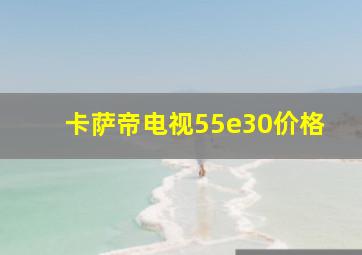 卡萨帝电视55e30价格