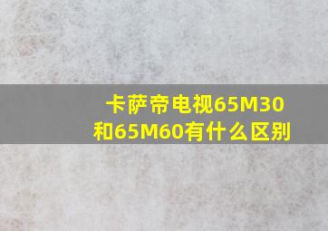 卡萨帝电视65M30和65M60有什么区别