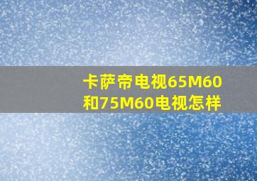 卡萨帝电视65M60和75M60电视怎样