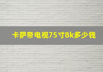 卡萨帝电视75寸8k多少钱