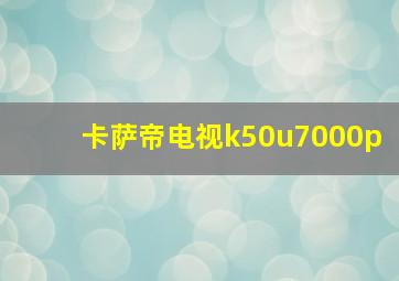 卡萨帝电视k50u7000p