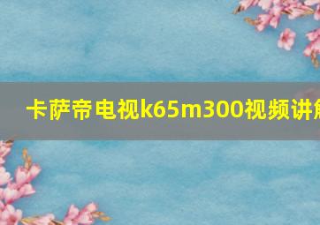 卡萨帝电视k65m300视频讲解