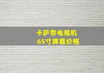 卡萨帝电视机65寸屏幕价格