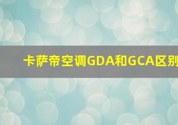 卡萨帝空调GDA和GCA区别