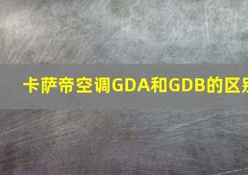 卡萨帝空调GDA和GDB的区别