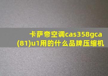 卡萨帝空调cas358gca(81)u1用的什么品牌压缩机