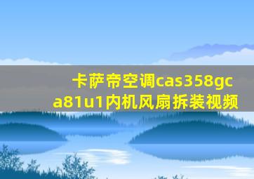 卡萨帝空调cas358gca81u1内机风扇拆装视频