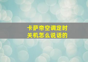 卡萨帝空调定时关机怎么说话的