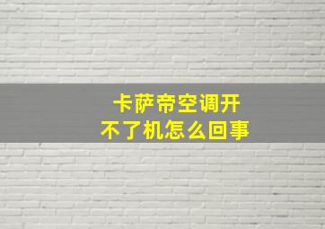 卡萨帝空调开不了机怎么回事