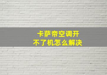 卡萨帝空调开不了机怎么解决