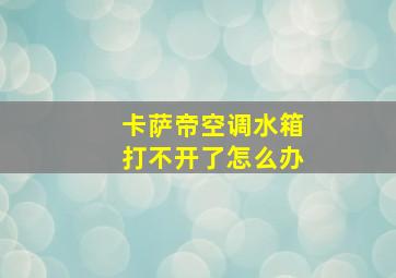 卡萨帝空调水箱打不开了怎么办