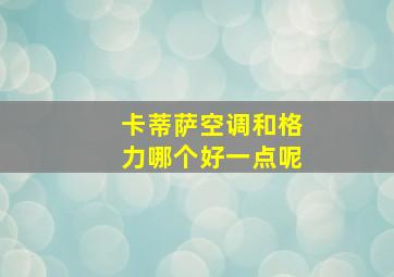 卡蒂萨空调和格力哪个好一点呢