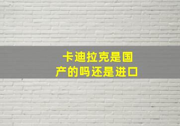 卡迪拉克是国产的吗还是进口