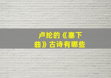 卢纶的《塞下曲》古诗有哪些