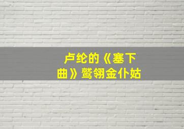 卢纶的《塞下曲》鹫翎金仆姑