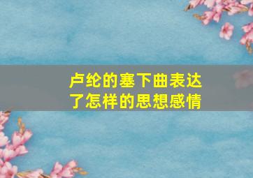 卢纶的塞下曲表达了怎样的思想感情