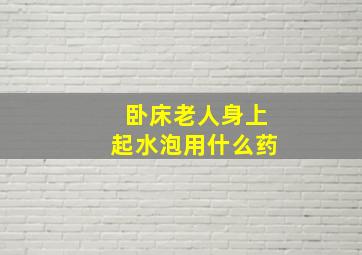 卧床老人身上起水泡用什么药