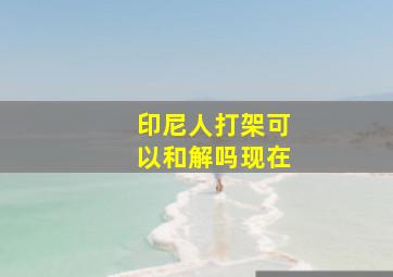 印尼人打架可以和解吗现在