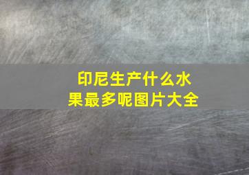 印尼生产什么水果最多呢图片大全