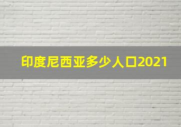 印度尼西亚多少人口2021