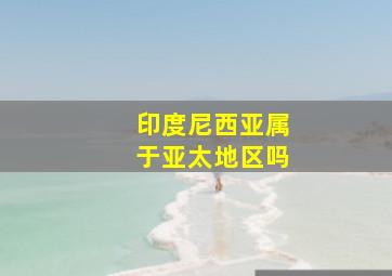 印度尼西亚属于亚太地区吗