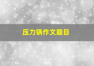 压力锅作文题目