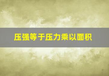 压强等于压力乘以面积