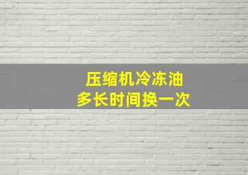 压缩机冷冻油多长时间换一次