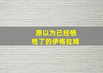 原以为已经牺牲了的伊格拉姆