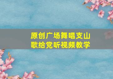 原创广场舞唱支山歌给党听视频教学