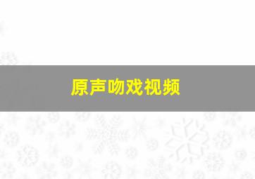 原声吻戏视频