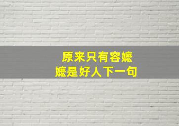 原来只有容嬷嬷是好人下一句