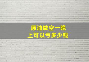 原油做空一晚上可以亏多少钱