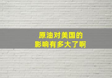 原油对美国的影响有多大了啊